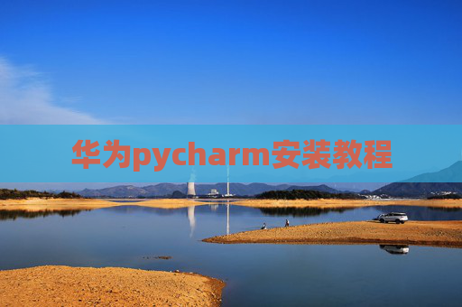 华为pycharm安装教程 华为pycharm安装教程